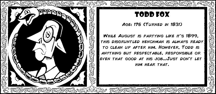 Todd Fox. Age: 175 (Turned in 1831). While August is partying like it's 1899, this disgruntled henchman is always ready to clean up after him. However, Todd is anything but respectable, responsible or even that good at his job...Just don't let him hear that. Debut: Episode 3.