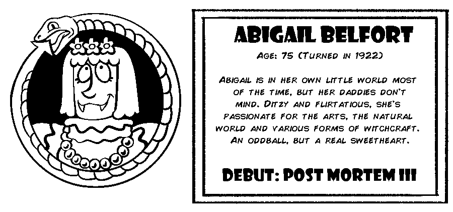 Abigail Belfort. Age: 75 (Turned in 1922). Abigail is in her own little world most of the time, but her daddies don't mind. Ditzy and flirtatious, she's passionate for the arts, the natural world and various forms of witchcraft. An oddball, but a real sweetheart. Debut: Post Mortem III.