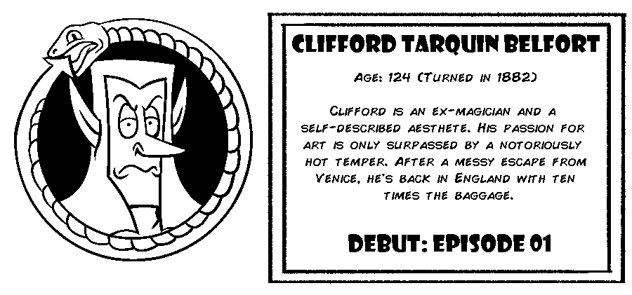 Clifford Tarquin Belfort. Age: 124 (Turned in 1882). Clifford is an ex-magician and self-described aesthete. His passion for art is only surpassed by a notoriously hot temper. After a messy escape from Venice, he's back in England with ten times the baggage. Debut: Episode 1.