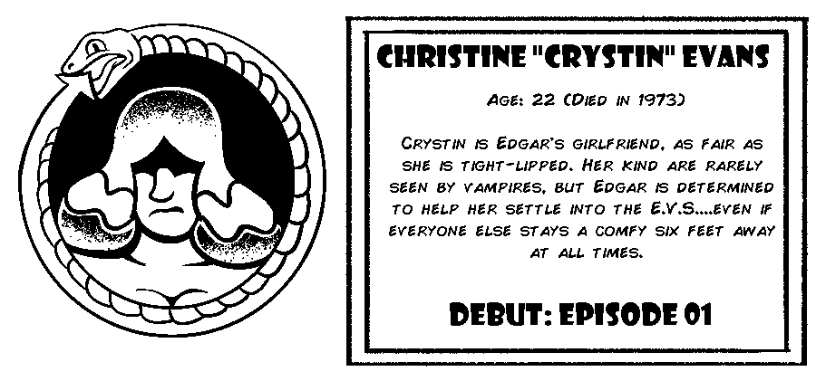 Christine “Crystin” Evans. Age: 22 (Died in 1973). Crystin is Edgar's girlfriend, as fair as she is tight-lipped. Her kind are rarely seen by vampires, but Edgar is determined to help her settle into the E.V.S....Even if everyone else stays a comfy six feet away at all times. Debut: Episode 1.
