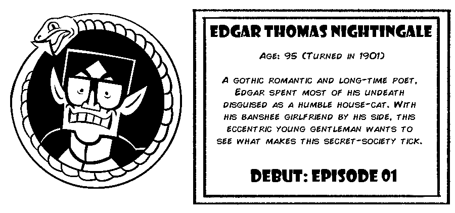 Edgar Thomas Nightingale. Age: 95 (Turned in 1901). A gothic romantic and long-time poet, Edgar spent most of his undeath disguised as a humble housecat. With his banshee girlfriend by his side, this eccentric young gentleman wants to see what makes this secret society tick. Debut: Episode 1.