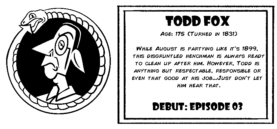 Todd Fox. Age: 175 (Turned in 1831). While August is partying like it's 1899, this disgruntled henchman is always ready to clean up after him. However, Todd is anything but respectable, responsible or even that good at his job...Just don't let him hear that. Debut: Episode 3.