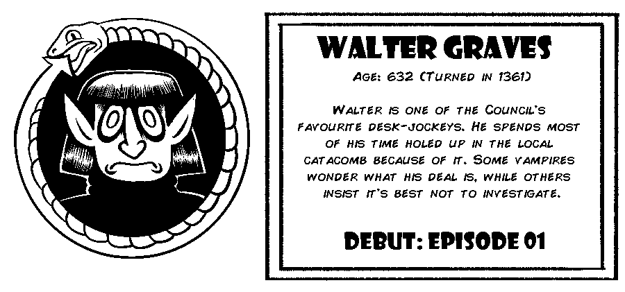 Walter Graves. Age: 632 (Turned in 1361). Walter is one of the Council's favorite desk jockeys. He spends most of his time holed up in the local catacomb because of it. Some vampires wonder what his deal is, while others insist it's best not to investigate. Debut: Episode 1.